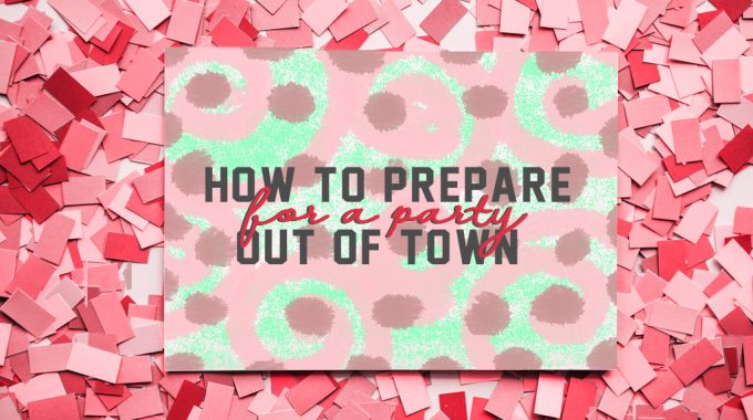 How to Prepare for a Party Out of Town